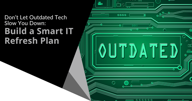 Don’t Let Outdated Tech Slow You Down: Build a Smart IT Refresh Plan